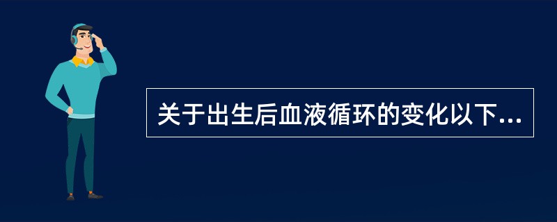 关于出生后血液循环的变化以下哪项是不正确的