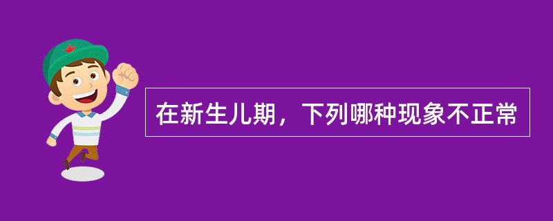 在新生儿期，下列哪种现象不正常