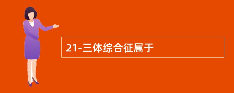 21-三体综合征属于