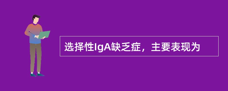 选择性IgA缺乏症，主要表现为