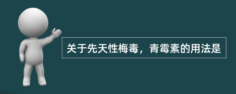 关于先天性梅毒，青霉素的用法是