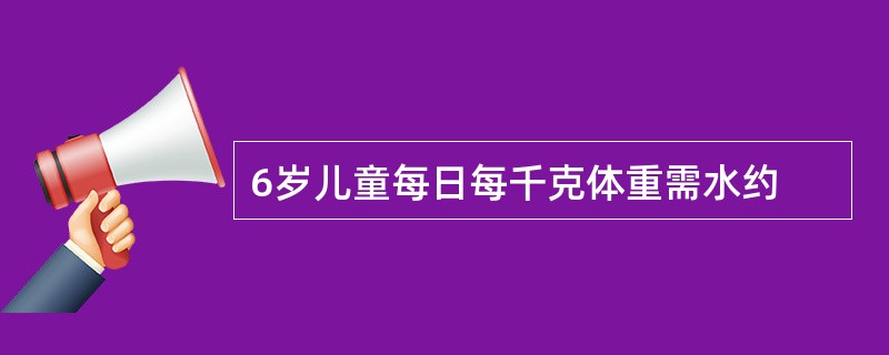 6岁儿童每日每千克体重需水约