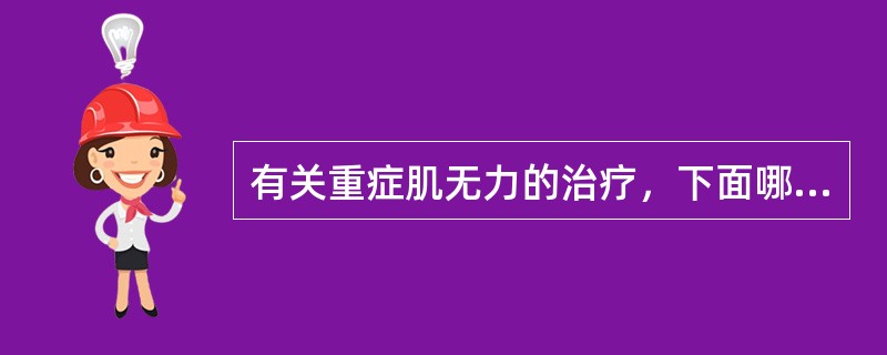 有关重症肌无力的治疗，下面哪项正确