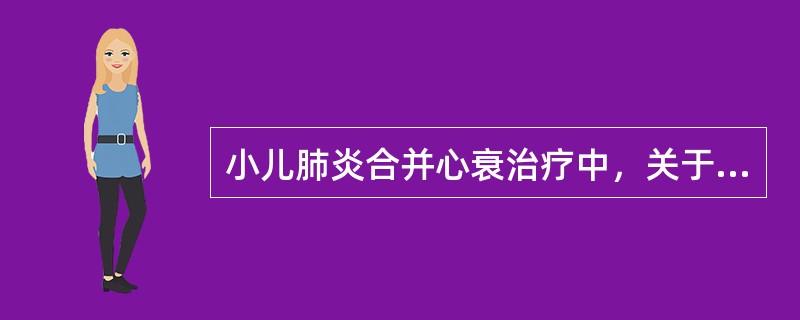 小儿肺炎合并心衰治疗中，关于洋地黄应用的描述不正确的是