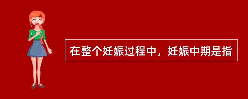 在整个妊娠过程中，妊娠中期是指