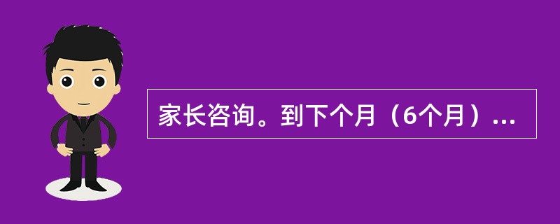 家长咨询。到下个月（6个月）应该进行哪一种疫苗接种