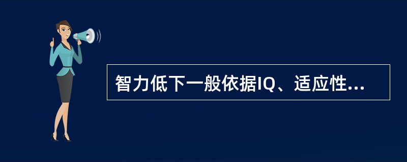 智力低下一般依据IQ、适应性行为缺陷分为轻度、中度、重度和极重度四级，极重度智力低下的IQ低于