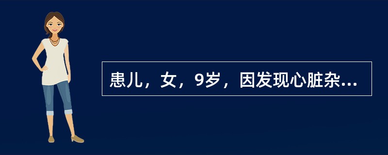 患儿，女，9岁，因发现心脏杂音9年，发热20天，抽搐1次入院。在当地县医院住院治疗4天无效。查体：T39℃，P126次/min，R34次/min，体重22kg，神清，精神萎靡，口唇、颜面、睑结膜苍白，