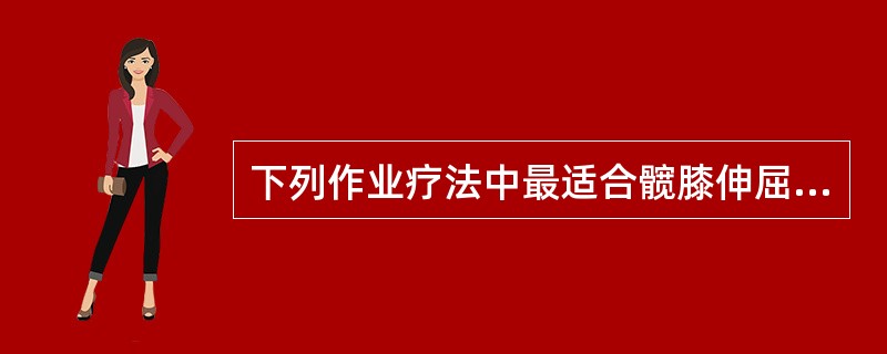 下列作业疗法中最适合髋膝伸屈作业训练的是（　　）。