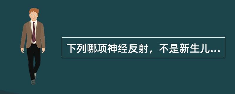下列哪项神经反射，不是新生儿应该有