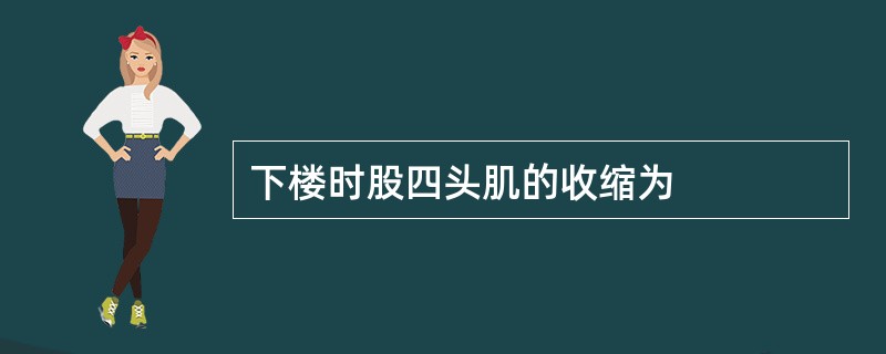 下楼时股四头肌的收缩为