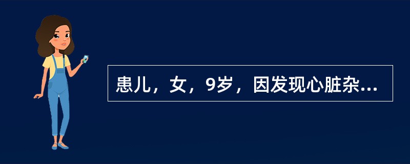 患儿，女，9岁，因发现心脏杂音9年，发热20天，抽搐1次入院。在当地县医院住院治疗4天无效。查体：T39℃，P126次/min，R34次/min，体重22kg，神清，精神萎靡，口唇、颜面、睑结膜苍白，