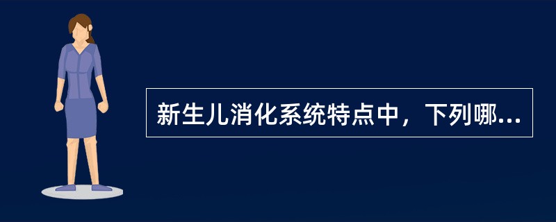 新生儿消化系统特点中，下列哪项是错误的