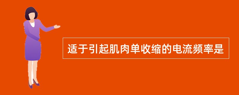 适于引起肌肉单收缩的电流频率是