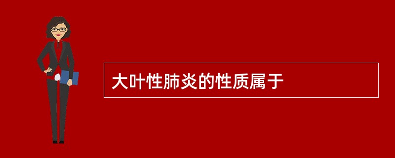 大叶性肺炎的性质属于