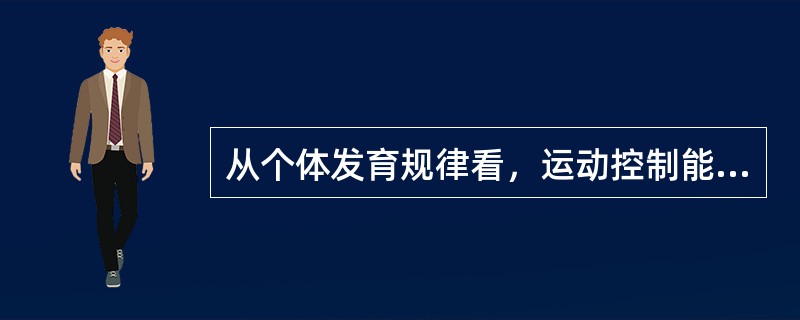 从个体发育规律看，运动控制能力发育最晚的是（　　）。