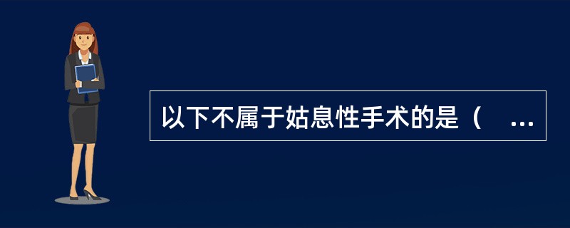 以下不属于姑息性手术的是（　　）。