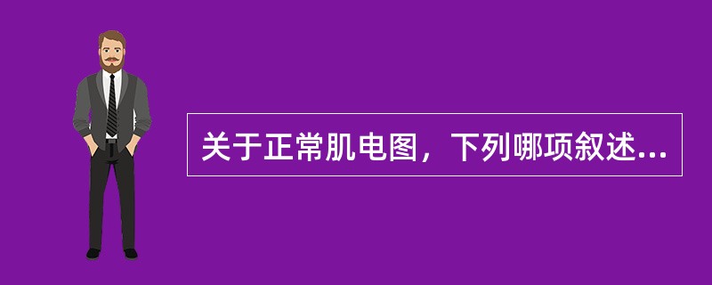 关于正常肌电图，下列哪项叙述是错误的