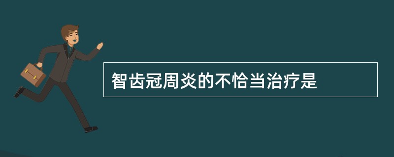 智齿冠周炎的不恰当治疗是