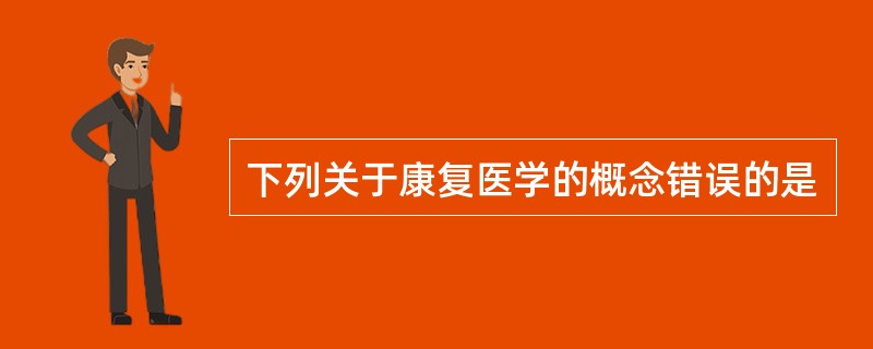 下列关于康复医学的概念错误的是