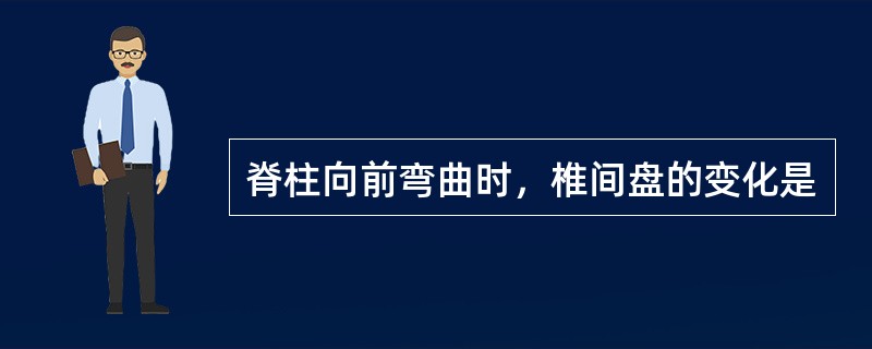 脊柱向前弯曲时，椎间盘的变化是