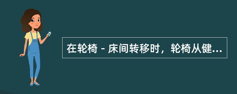 在轮椅－床间转移时，轮椅从健侧靠近床，应与床成