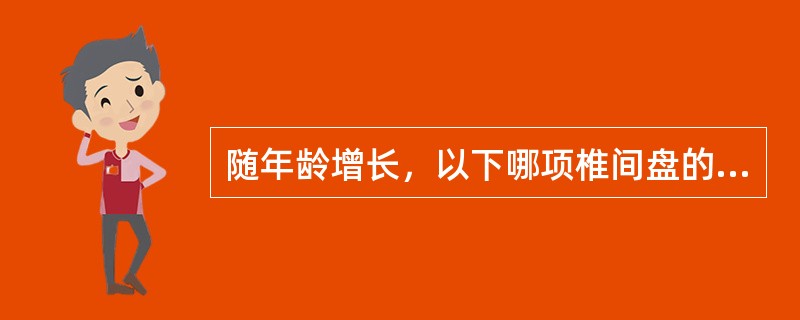 随年龄增长，以下哪项椎间盘的变化是错误的