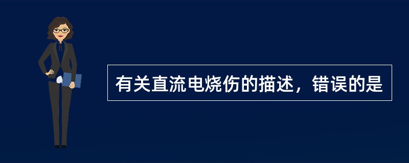 有关直流电烧伤的描述，错误的是