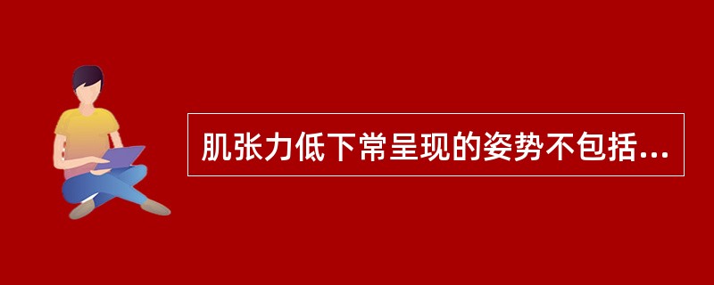 肌张力低下常呈现的姿势不包括（　　）。