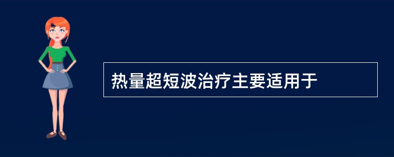 热量超短波治疗主要适用于