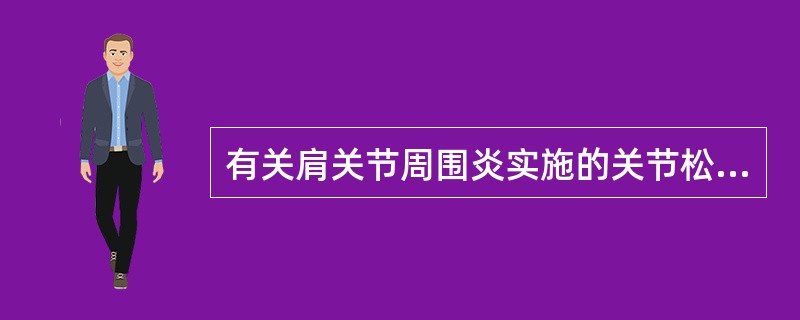 有关肩关节周围炎实施的关节松动术，以下正确的是