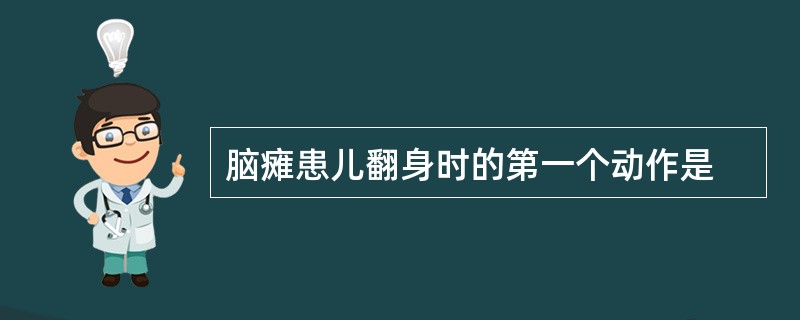 脑瘫患儿翻身时的第一个动作是