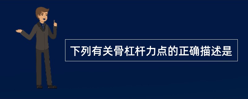 下列有关骨杠杆力点的正确描述是