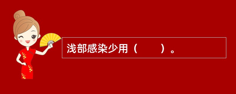 浅部感染少用（　　）。