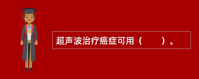 超声波治疗癌症可用（　　）。