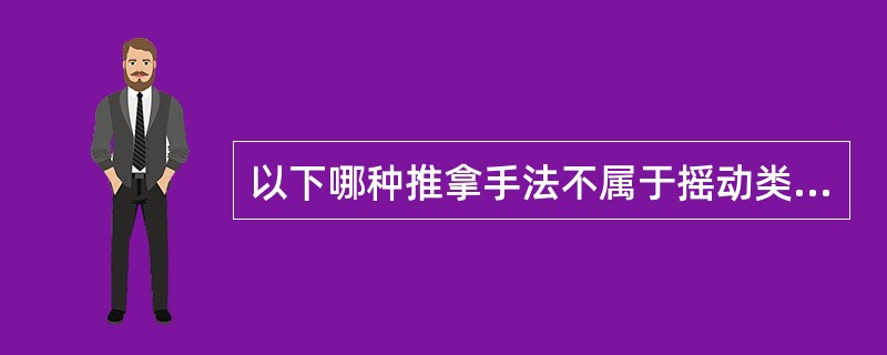 以下哪种推拿手法不属于摇动类？（　　）