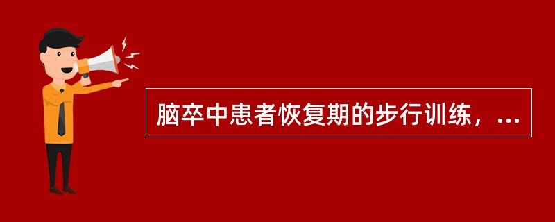 脑卒中患者恢复期的步行训练，不正确的说法是（　　）。