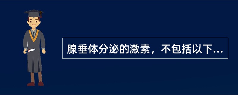 腺垂体分泌的激素，不包括以下哪项