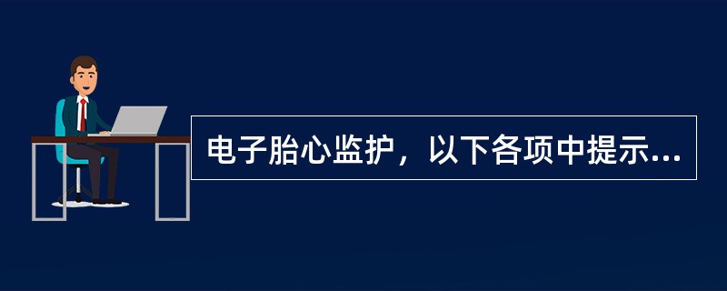 电子胎心监护，以下各项中提示胎儿缺氧的是