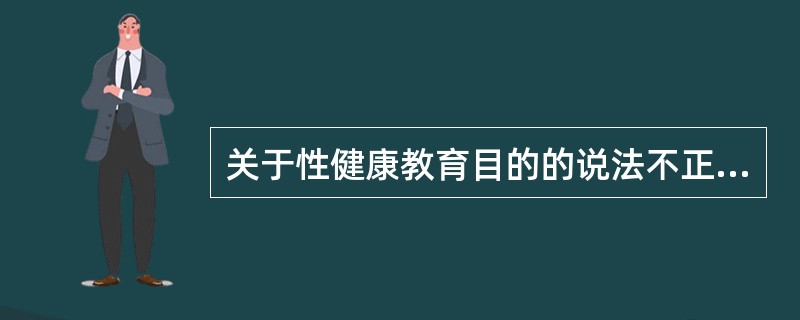 关于性健康教育目的的说法不正确的是