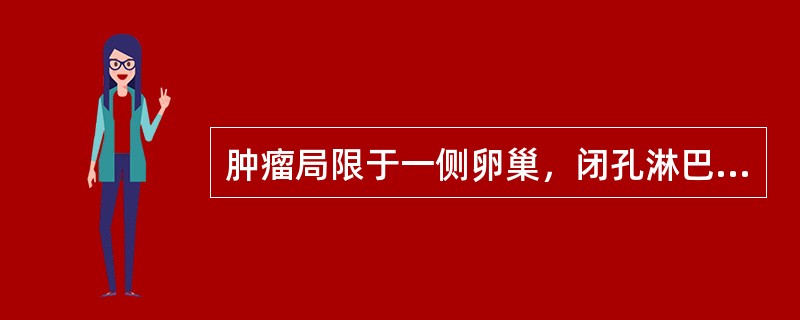 肿瘤局限于一侧卵巢，闭孔淋巴结有转移，下列哪项正确