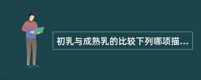 初乳与成熟乳的比较下列哪项描述是正确的