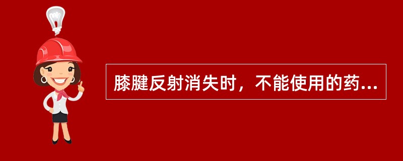 膝腱反射消失时，不能使用的药物是