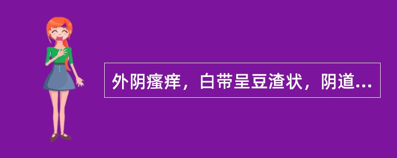 外阴瘙痒，白带呈豆渣状，阴道黏膜红肿，局部用