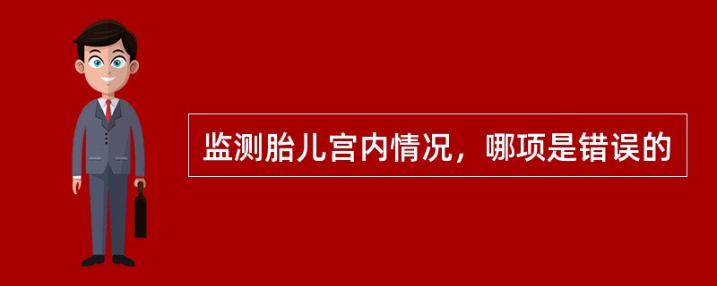 监测胎儿宫内情况，哪项是错误的