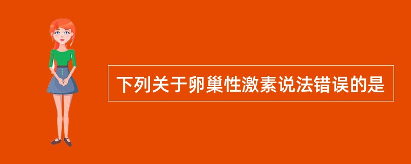 下列关于卵巢性激素说法错误的是