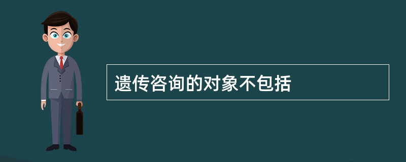 遗传咨询的对象不包括