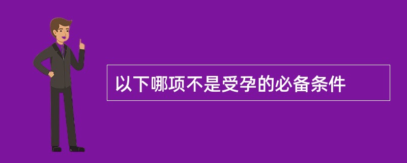 以下哪项不是受孕的必备条件