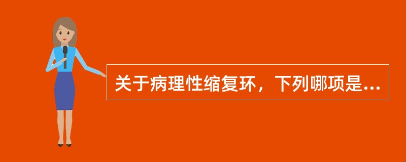 关于病理性缩复环，下列哪项是错误的