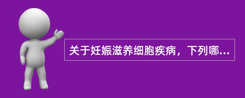 关于妊娠滋养细胞疾病，下列哪项是错误的